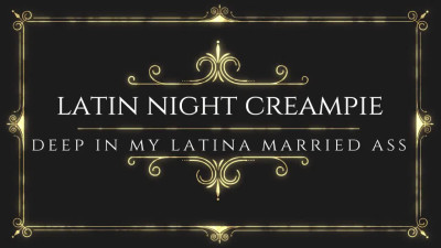 LATIN NIGHT CREAMPIE: Deep in a Latina Married Ass